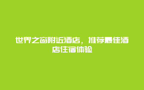 世界之窗附近酒店，推荐最佳酒店住宿体验