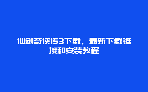 仙剑奇侠传3下载，最新下载链接和安装教程