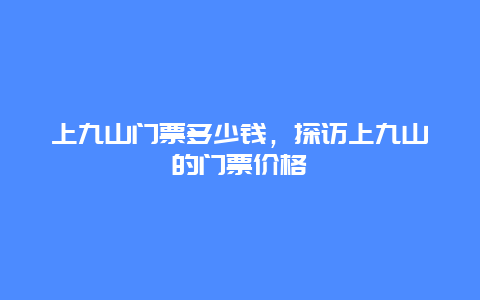 上九山门票多少钱，探访上九山的门票价格