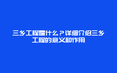 三乡工程是什么？详细介绍三乡工程的意义和作用