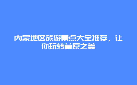 内蒙地区旅游景点大全推荐，让你玩转草原之美