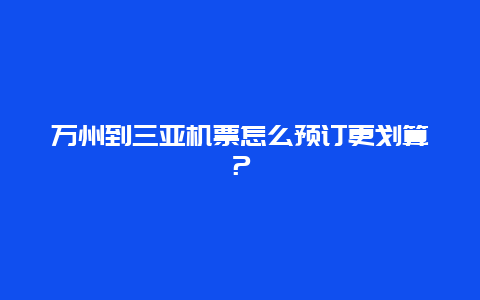 万州到三亚机票怎么预订更划算？