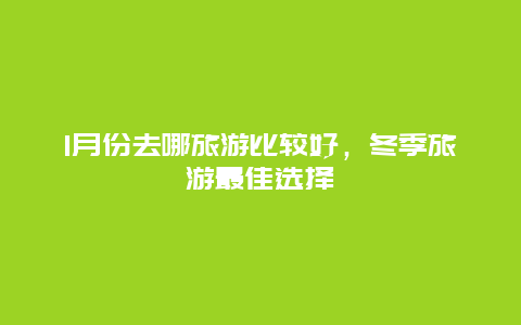 1月份去哪旅游比较好，冬季旅游最佳选择