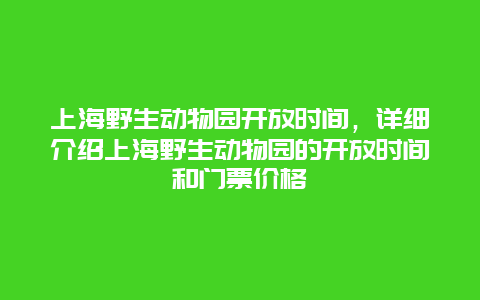 上海野生动物园开放时间，详细介绍上海野生动物园的开放时间和门票价格