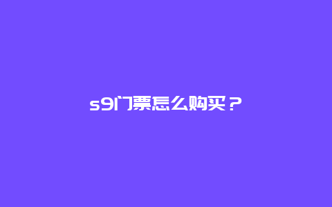 s9门票怎么购买？