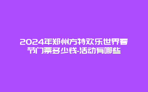 2024年郑州方特欢乐世界春节门票多少钱-活动有哪些