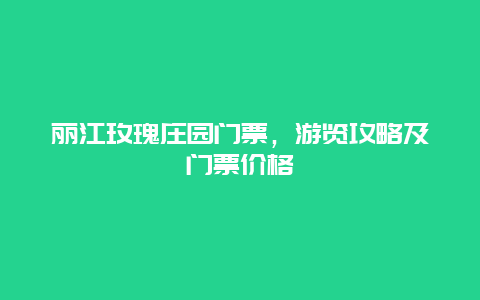 丽江玫瑰庄园门票，游览攻略及门票价格