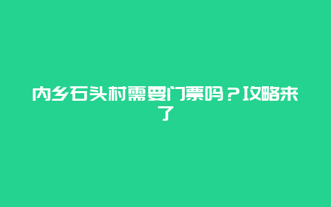 内乡石头村需要门票吗？攻略来了