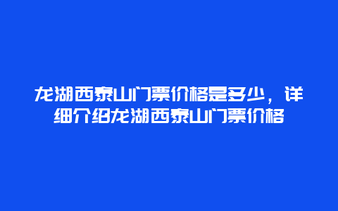 龙湖西泰山门票价格是多少，详细介绍龙湖西泰山门票价格