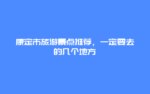 康定市旅游景点推荐，一定要去的几个地方