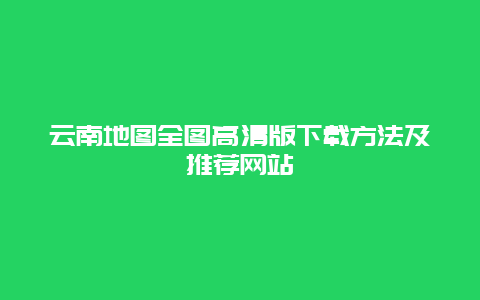 云南地图全图高清版下载方法及推荐网站