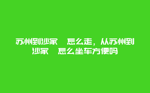 苏州到沙家浜怎么走，从苏州到沙家浜怎么坐车方便吗