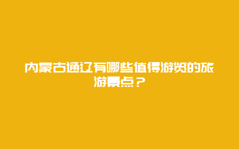 内蒙古通辽有哪些值得游览的旅游景点？