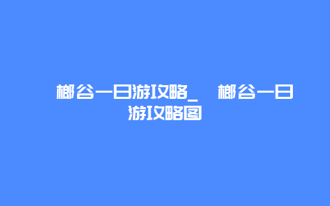 槟榔谷一日游攻略_槟榔谷一日游攻略图