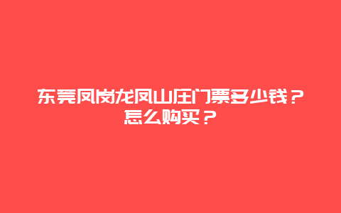 东莞凤岗龙凤山庄门票多少钱？怎么购买？