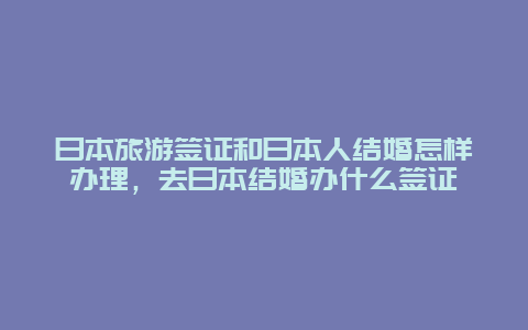 日本旅游签证和日本人结婚怎样办理，去日本结婚办什么签证