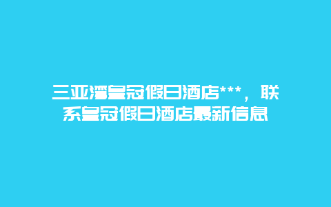 三亚湾皇冠假日酒店***，联系皇冠假日酒店最新信息