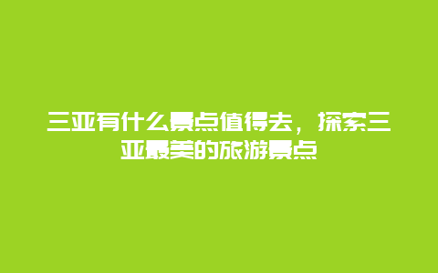 三亚有什么景点值得去，探索三亚最美的旅游景点