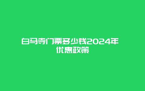 白马寺门票多少钱2024年 优惠政策