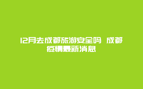 12月去成都旅游安全吗 成都疫情最新消息