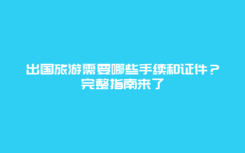 出国旅游需要哪些手续和证件？完整指南来了