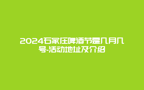 2024石家庄啤酒节是几月几号-活动地址及介绍