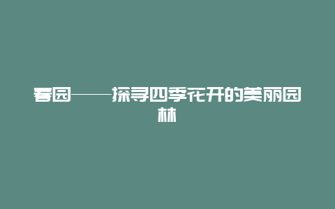 春园——探寻四季花开的美丽园林