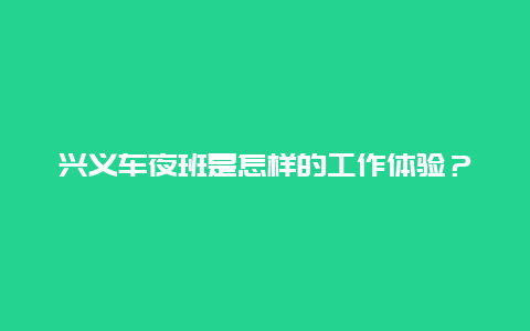 兴义车夜班是怎样的工作体验？