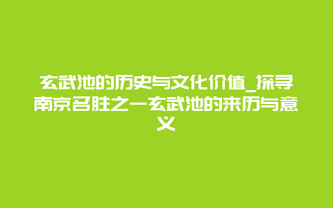 玄武池的历史与文化价值_探寻南京名胜之一玄武池的来历与意义