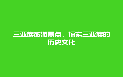 三亚族旅游景点，探索三亚族的历史文化