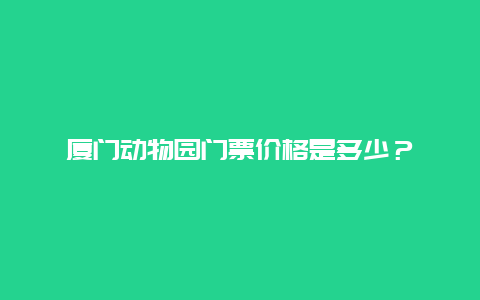 厦门动物园门票价格是多少？