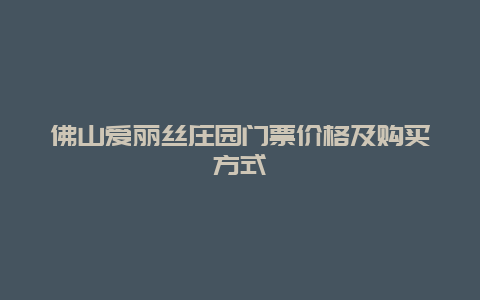 佛山爱丽丝庄园门票价格及购买方式