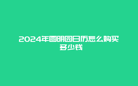 2024年圆明园日历怎么购买 多少钱