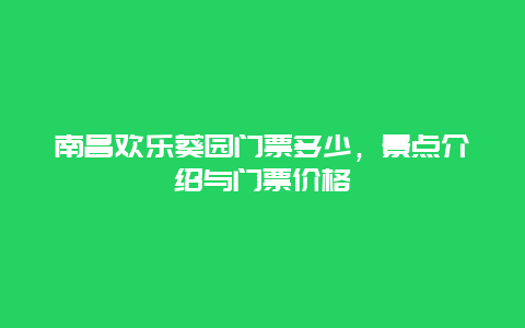 南昌欢乐葵园门票多少，景点介绍与门票价格