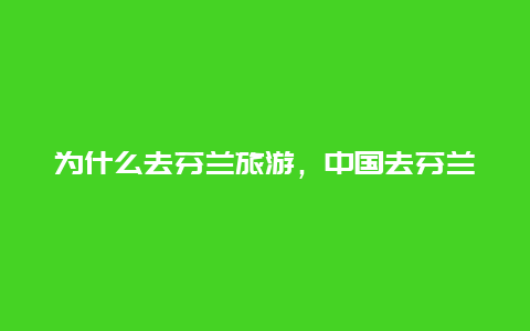 为什么去芬兰旅游，中国去芬兰