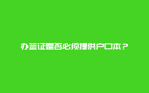 办签证是否必须提供户口本？