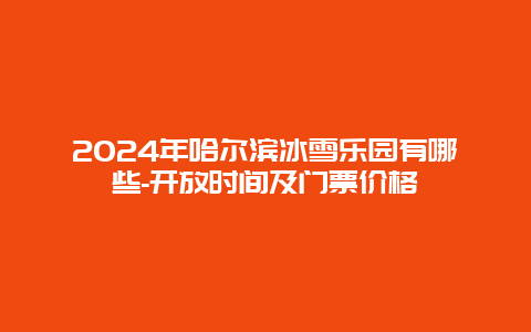 2024年哈尔滨冰雪乐园有哪些-开放时间及门票价格