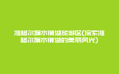 准格尔旗水镜湖旅游区(探索准格尔旗水镜湖的美丽风光)