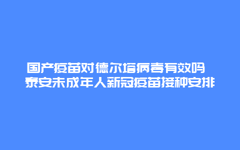 国产疫苗对德尔塔病毒有效吗 泰安未成年人新冠疫苗接种安排