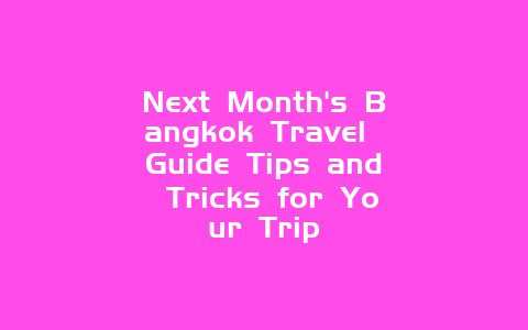 Next Month's Bangkok Travel Guide Tips and Tricks for Your Trip