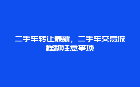 二手车转让最新，二手车交易流程和注意事项