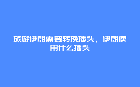 旅游伊朗需要转换插头，伊朗使用什么插头