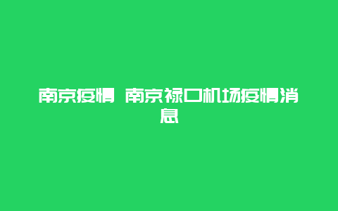 南京疫情 南京禄口机场疫情消息