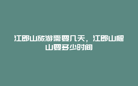 江郎山旅游需要几天，江郎山爬山要多少时间