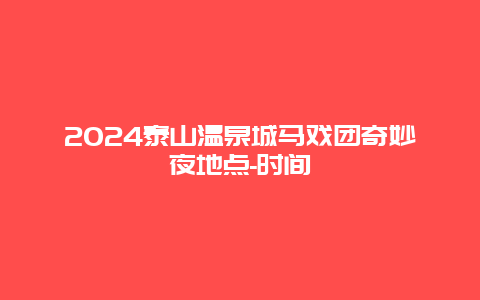 2024泰山温泉城马戏团奇妙夜地点-时间