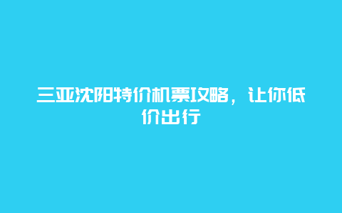 三亚沈阳特价机票攻略，让你低价出行