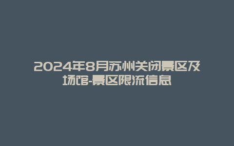 2024年8月苏州关闭景区及场馆-景区限流信息