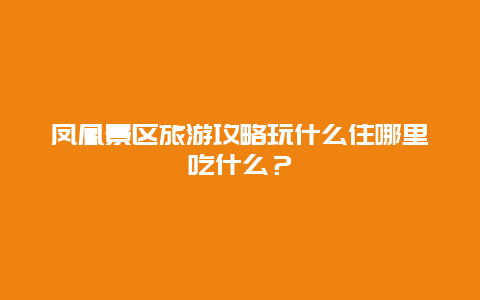 凤凰景区旅游攻略玩什么住哪里吃什么？