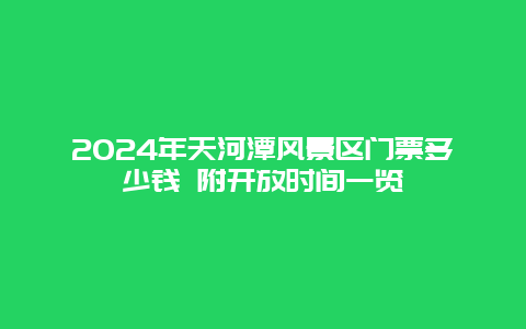 2024年天河潭风景区门票多少钱 附开放时间一览