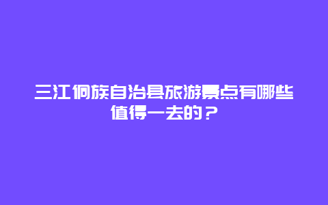 三江侗族自治县旅游景点有哪些值得一去的？